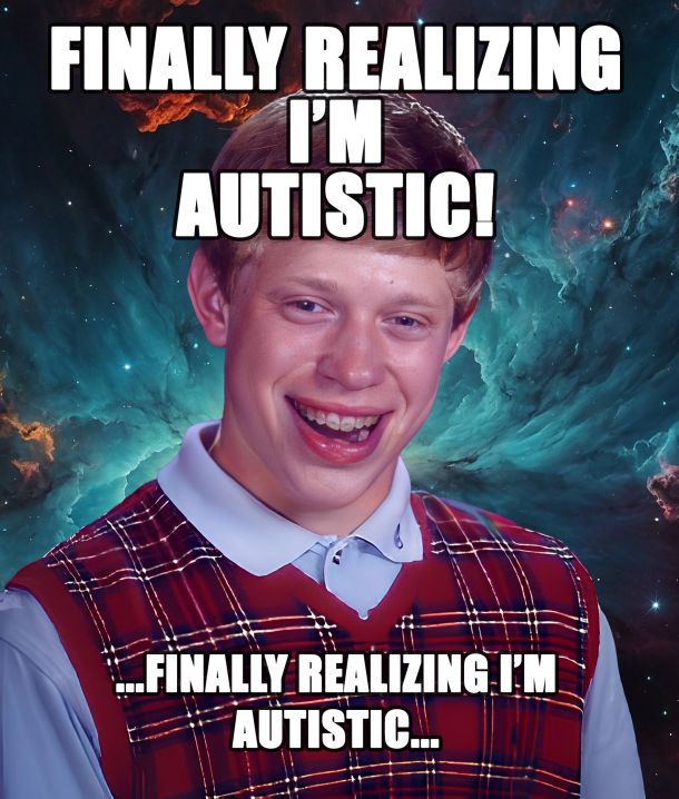 Bad Luck Brian Meme: Finally realizing I'm autistic. Finally realizing I'm autistic...